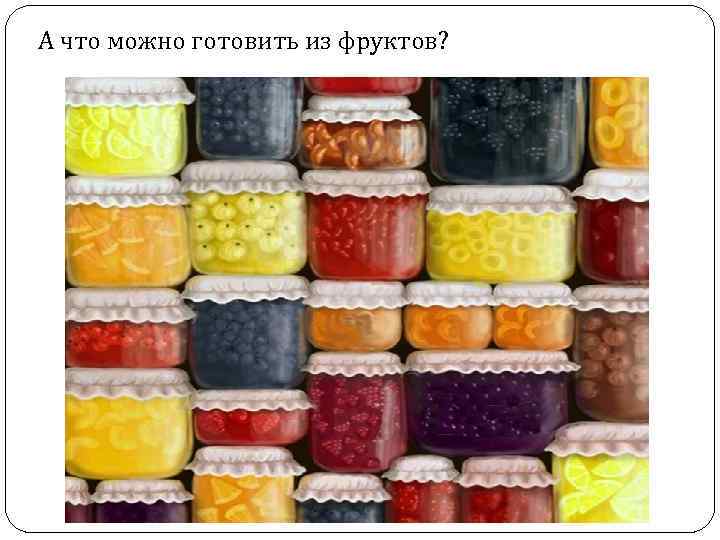  А что можно готовить из фруктов? 