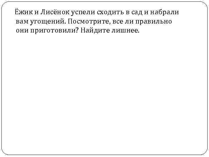  Ёжик и Лисёнок успели сходить в сад и набрали вам угощений. Посмотрите, все