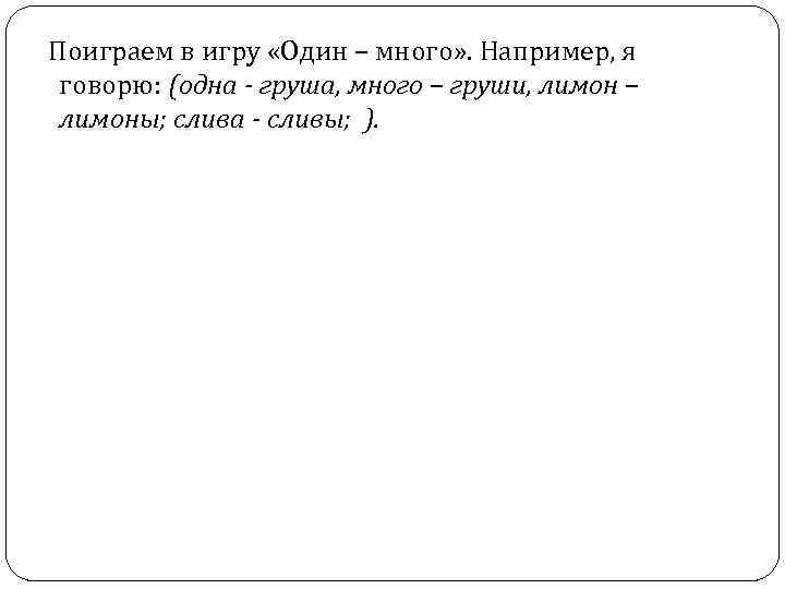  Поиграем в игру «Один – много» . Например, я говорю: (одна - груша,