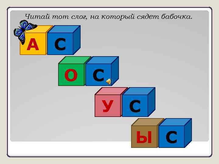 Читай тот слог, на который сядет бабочка. А С О С У С Ы