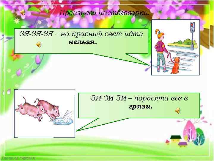 Произнеси чистоговорки. ЗЯ-ЗЯ-ЗЯ – на красный свет идти нельзя. ЗИ-ЗИ-ЗИ – поросята все в