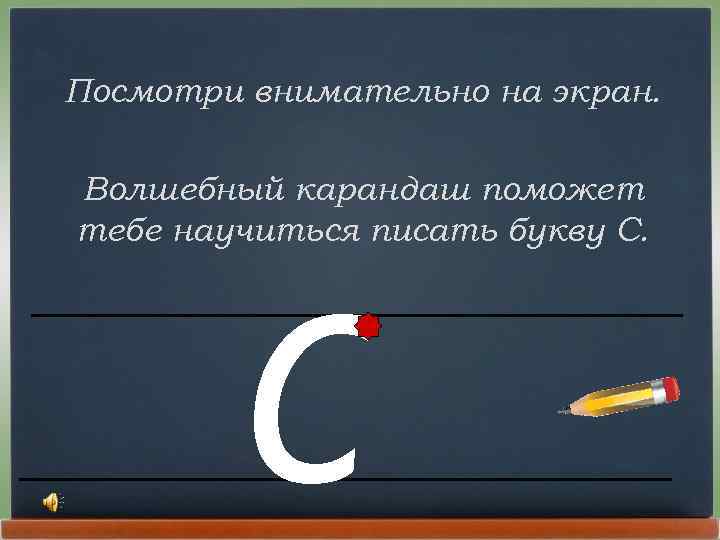 Посмотри внимательно на экран. Волшебный карандаш поможет тебе научиться писать букву С. С 