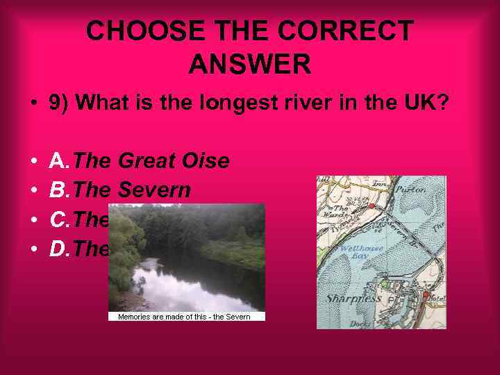 CHOOSE THE CORRECT ANSWER • 9) What is the longest river in the UK?