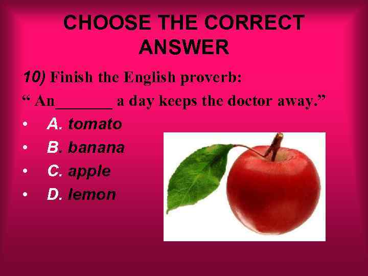 CHOOSE THE CORRECT ANSWER 10) Finish the English proverb: “ An_______ a day keeps