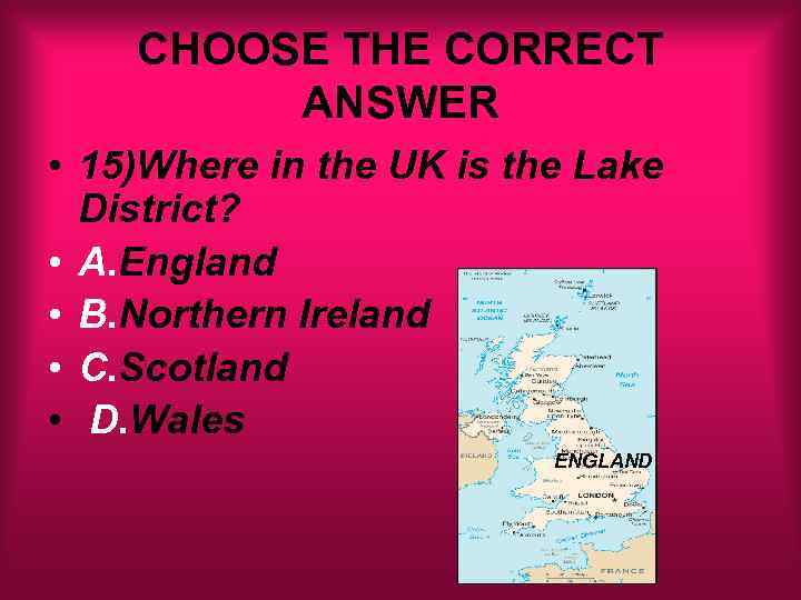 CHOOSE THE CORRECT ANSWER • 15)Where in the UK is the Lake District? •