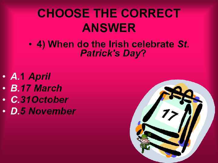 CHOOSE THE CORRECT ANSWER • 4) When do the Irish celebrate St. Patrick's Day?