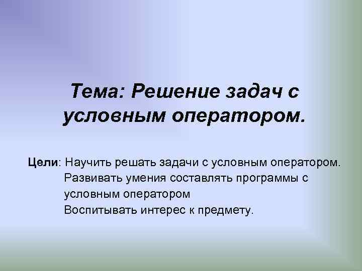 Тема: Решение задач с условным оператором. Цели: Научить решать задачи с условным оператором. Развивать