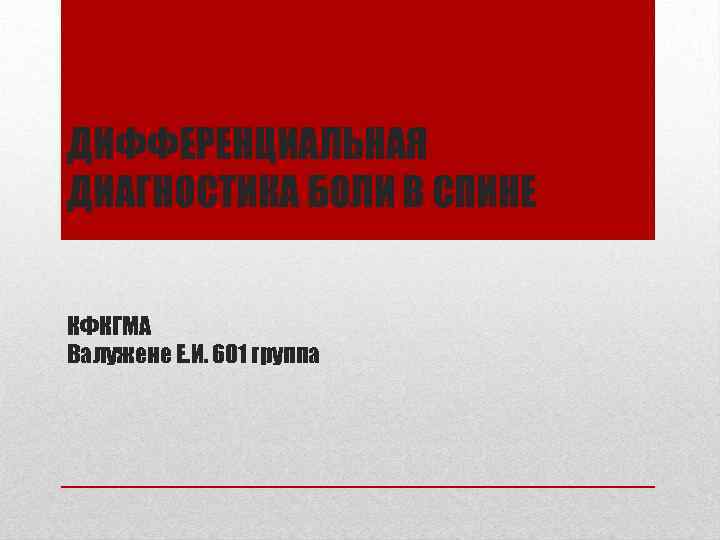 ДИФФЕРЕНЦИАЛЬНАЯ ДИАГНОСТИКА БОЛИ В СПИНЕ КФКГМА Валужене Е. И. 601 группа 