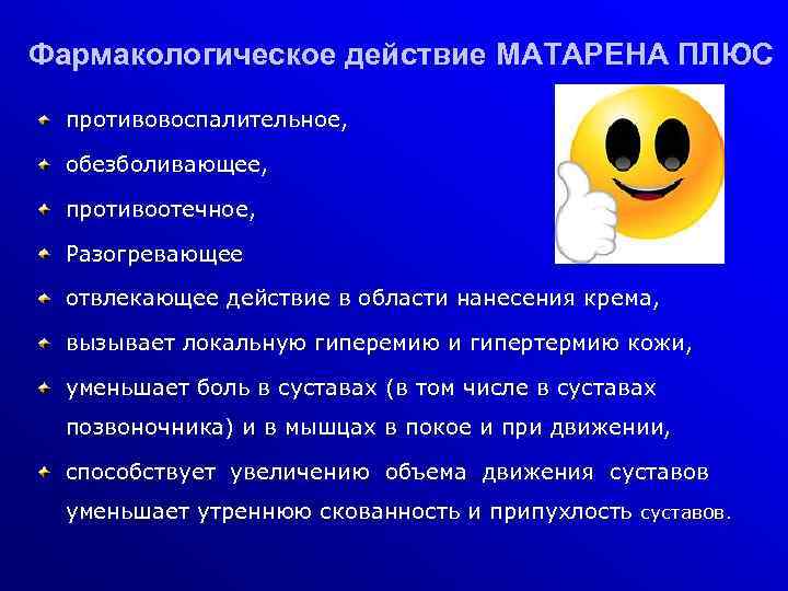 Фармакологическое действие МАТАРЕНА ПЛЮС противовоспалительное, обезболивающее, противоотечное, Разогревающее отвлекающее действие в области нанесения крема,