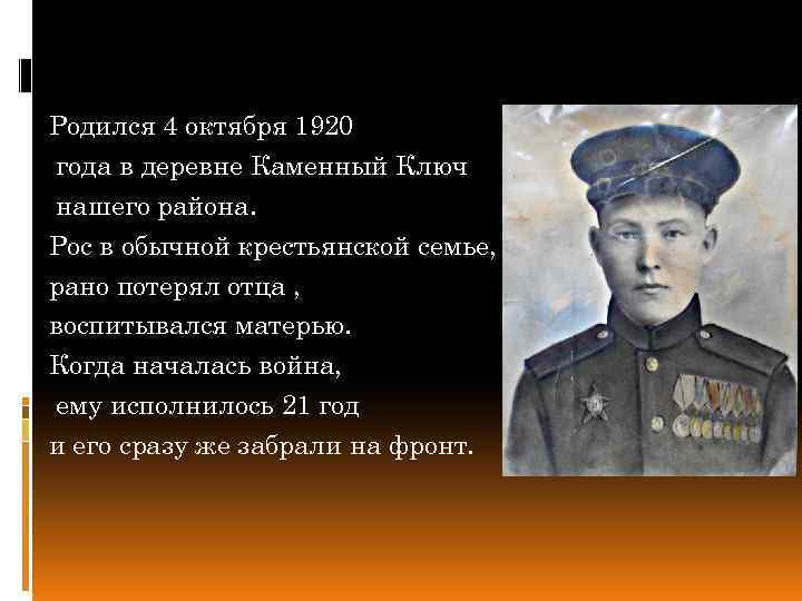 Родился 4 октября 1920 года в деревне Каменный Ключ нашего района. Рос в обычной