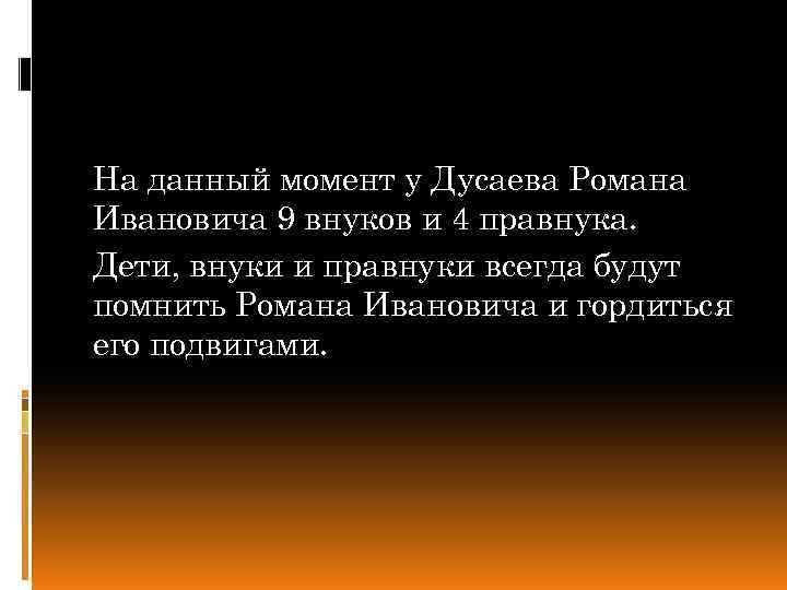 На данный момент у Дусаева Романа Ивановича 9 внуков и 4 правнука. Дети, внуки