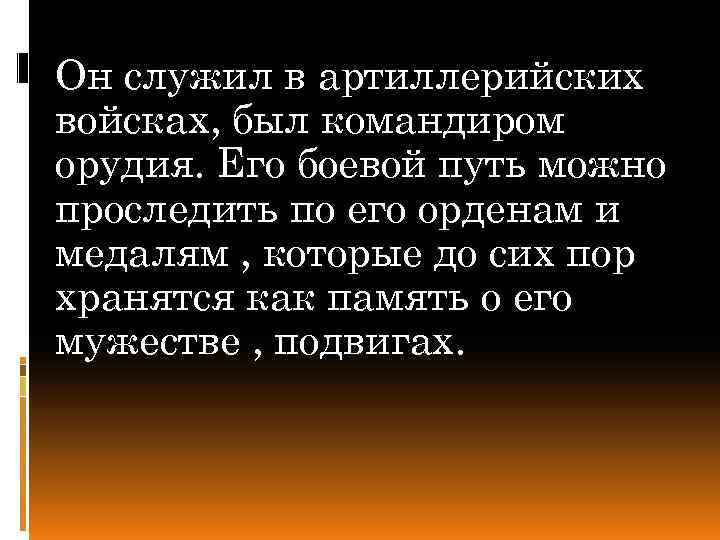 Он служил в артиллерийских войсках, был командиром орудия. Его боевой путь можно проследить по