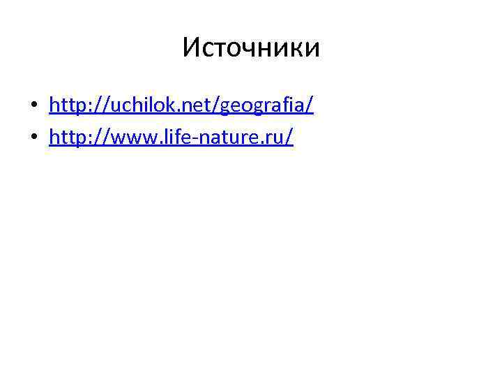 Источники • http: //uchilok. net/geografia/ • http: //www. life-nature. ru/ 
