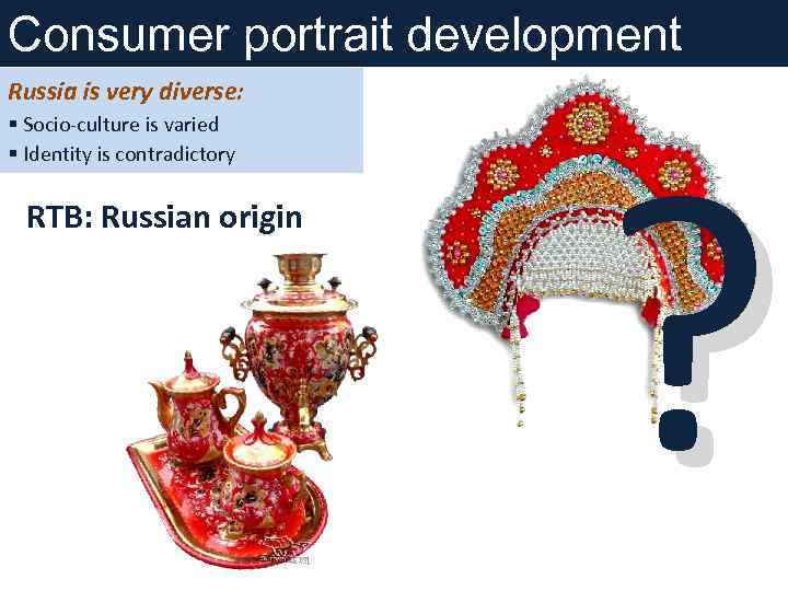 Consumer portrait development Russia is very diverse: § Socio-culture is varied § Identity is