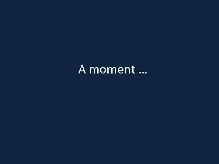 A moment … 