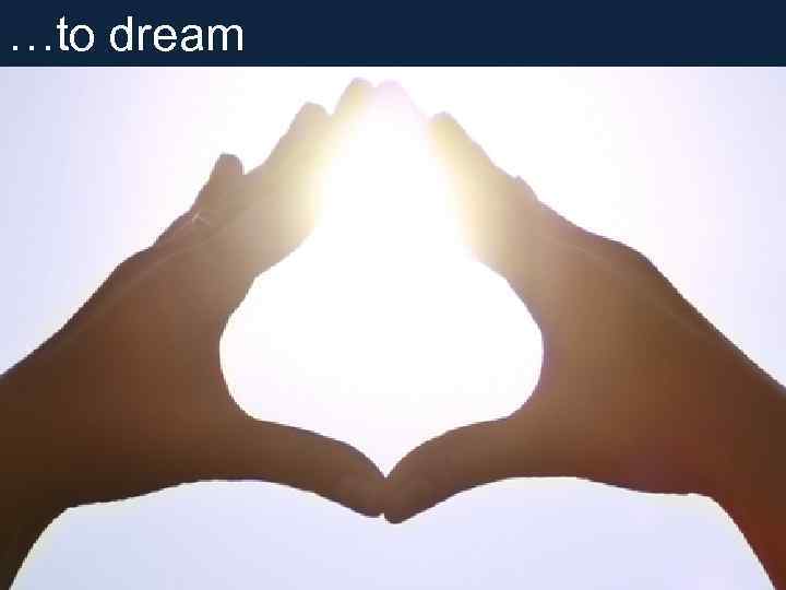 …to dream 