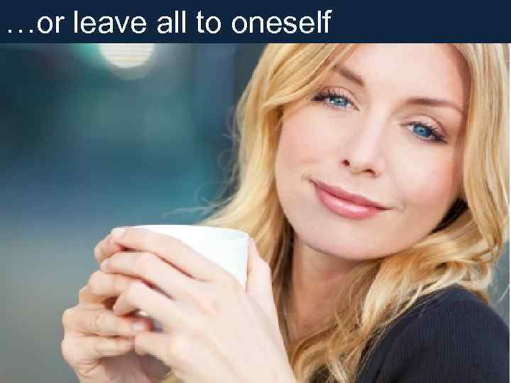 …or leave all to oneself 