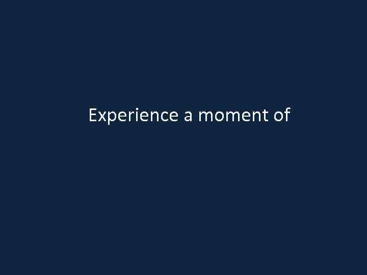 Experience a moment of 