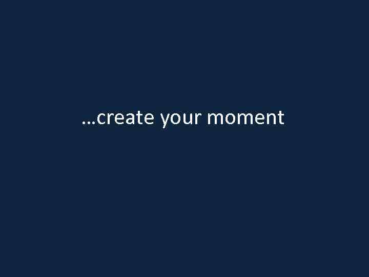 …create your moment 