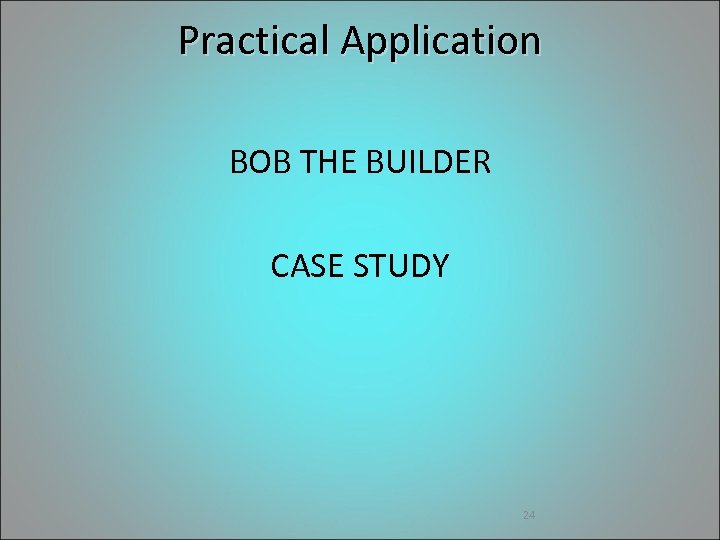 Practical Application BOB THE BUILDER CASE STUDY 24 