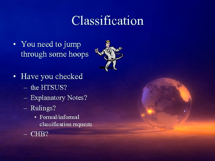 Classification • You need to jump through some hoops • Have you checked –