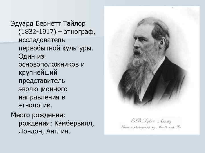 Эдуард Бернетт Тайлор (1832 -1917) – этнограф, исследователь первобытной культуры. Один из основоположников и