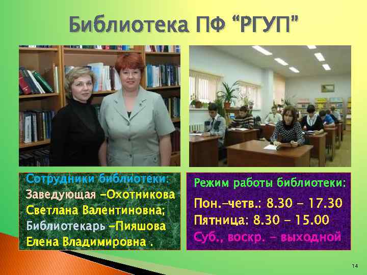 Библиотека ПФ “РГУП” Сотрудники библиотеки: Заведующая -Охотникова Светлана Валентиновна; Библиотекарь -Пияшова Елена Владимировна. Режим