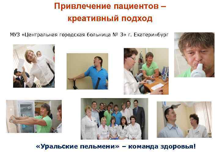 Привлечение пациентов – креативный подход МУЗ «Центральная городская больница № 3» г. Екатеринбург «Уральские