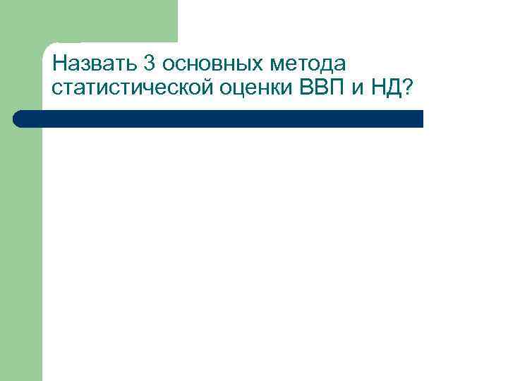 Назвать 3 основных метода статистической оценки ВВП и НД? 