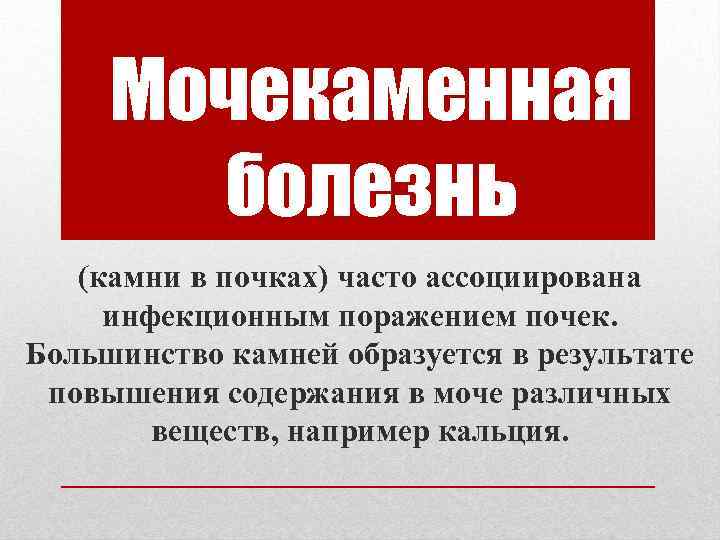 Мочекаменная болезнь (камни в почках) часто ассоциирована инфекционным поражением почек. Большинство камней образуется в