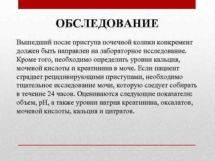 ОБСЛЕДОВАНИЕ Вышедший после приступа почечной колики конкремент должен быть направлен на лабораторное исследование. Кроме