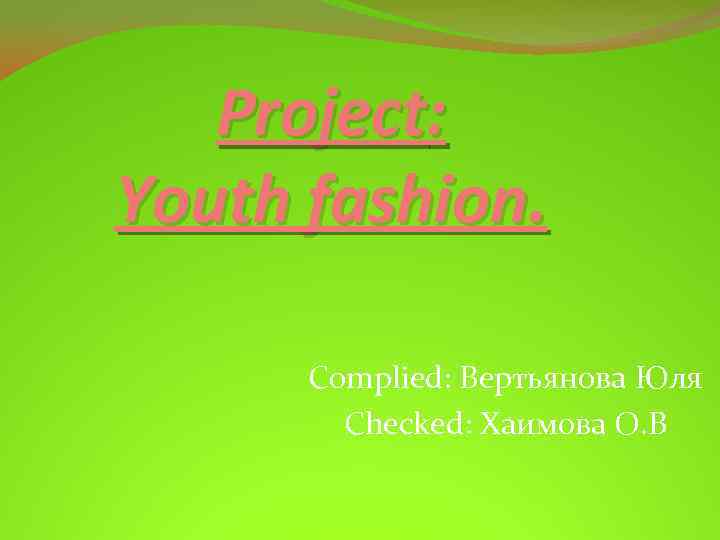 Project: Youth fashion. Complied: Вертьянова Юля Checked: Хаимова О. В 