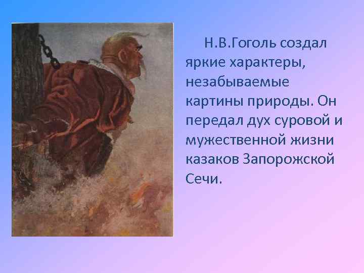 Н. В. Гоголь создал яркие характеры, незабываемые картины природы. Он передал дух суровой и