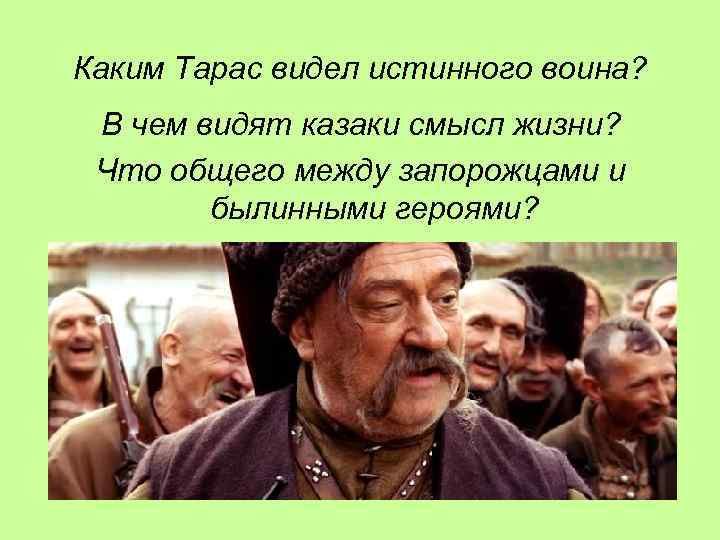 Каким Тарас видел истинного воина? В чем видят казаки смысл жизни? Что общего между