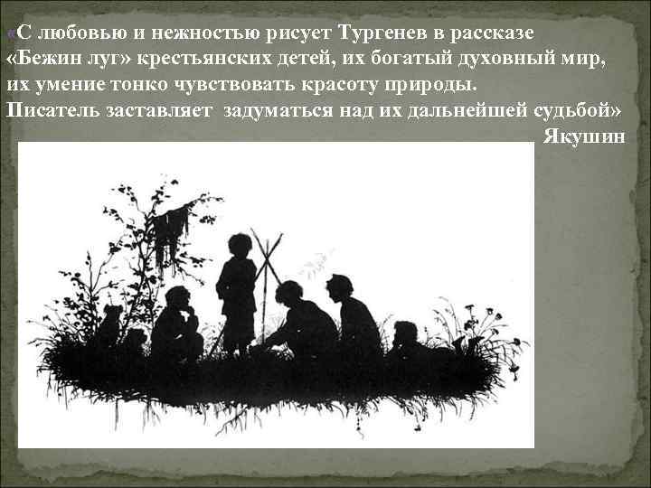  «С любовью и нежностью рисует Тургенев в рассказе «Бежин луг» крестьянских детей, их