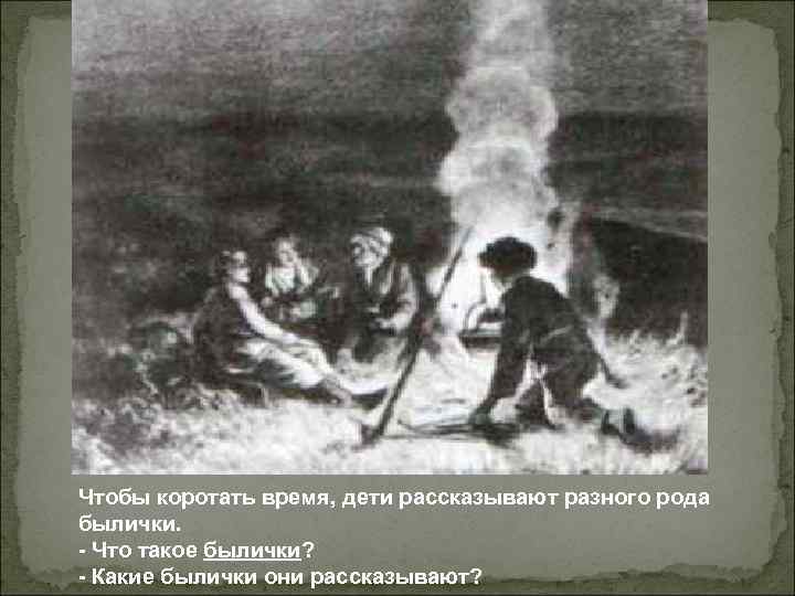 Чтобы коротать время, дети рассказывают разного рода былички. - Что такое былички? - Какие