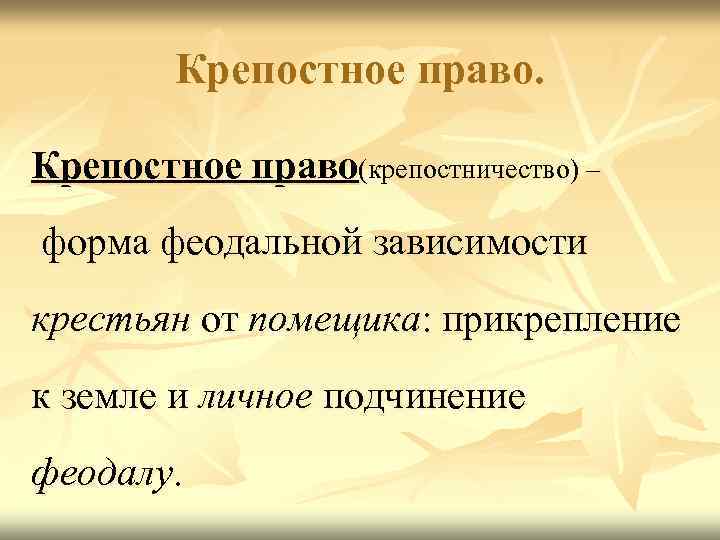 Крепостное право(крепостничество) – форма феодальной зависимости крестьян от помещика: прикрепление к земле и личное