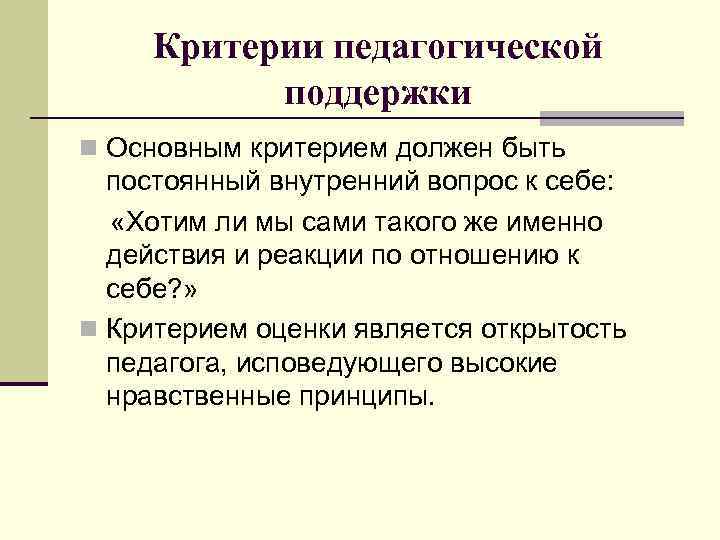 Критерии педагогической поддержки n Основным критерием должен быть постоянный внутренний вопрос к себе: «Хотим