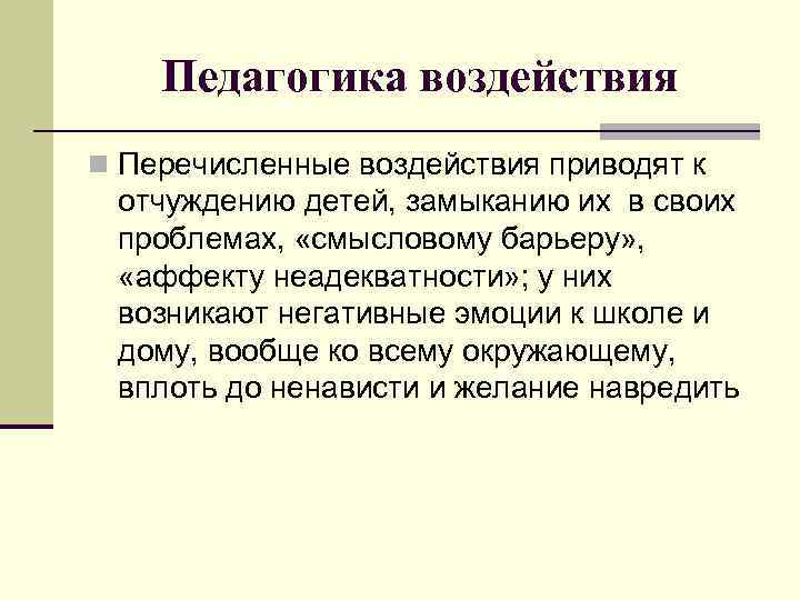 Педагогика воздействия n Перечисленные воздействия приводят к отчуждению детей, замыканию их в своих проблемах,