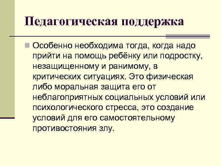 Педагогическая поддержка n Особенно необходима тогда, когда надо прийти на помощь ребёнку или подростку,