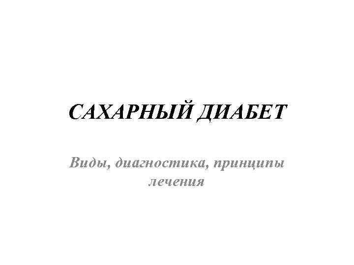 САХАРНЫЙ ДИАБЕТ Виды, диагностика, принципы лечения 