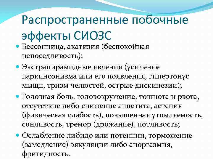 Распространенные побочные эффекты СИОЗС Бессонница, акатизия (беспокойная непоседливость); Экстрапирамидные явления (усиление паркинсонизма или его