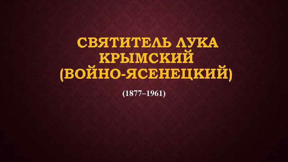 СВЯТИТЕЛЬ ЛУКА КРЫМСКИЙ (ВОЙНО-ЯСЕНЕЦКИЙ) (1877– 1961) 