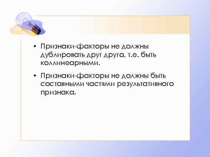  • Признаки-факторы не должны дублировать друга, т. е. быть коллинеарными. • Признаки-факторы не