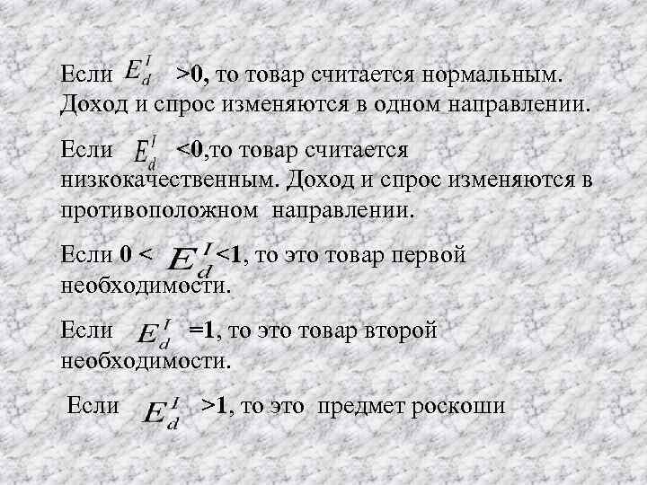 Если >0, то товар считается нормальным. Доход и спрос изменяются в одном направлении. Если