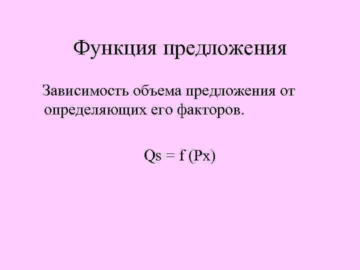 Функция предложения Зависимость объема предложения от определяющих его факторов. Qs = f (Px) 