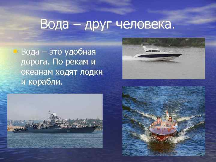 Вода – друг человека. • Вода – это удобная дорога. По рекам и океанам
