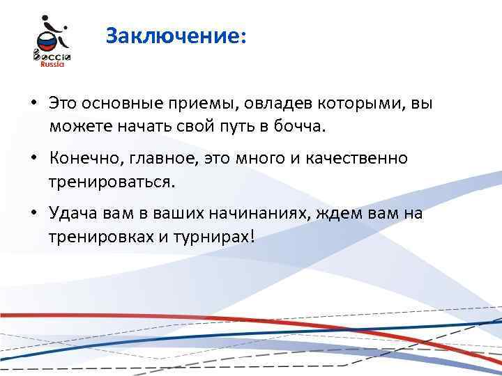 Заключение: • Это основные приемы, овладев которыми, вы можете начать свой путь в бочча.