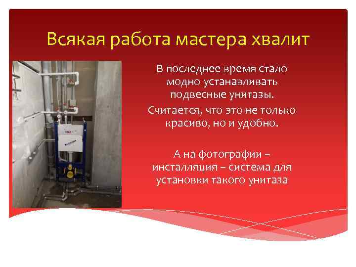 Всякая работа мастера хвалит В последнее время стало модно устанавливать подвесные унитазы. Считается, что