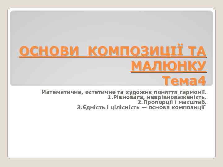 ОСНОВИ КОМПОЗИЦІЇ ТА МАЛЮНКУ Тема 4 Математичне, естетичне та художнє поняття гармонії. 1. Рівновага,